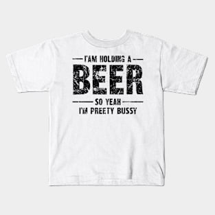 Beer Humor Tee - "I am holding a BEER so yeah, I'm pretty bussy" Bold Statement Shirt Kids T-Shirt